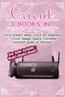 CRICUT 3 BOOK IN 1: THIS BOOK INCLUDES: BOOK1+BOOK2+BOOK3 :CRICUT PROJECT IDEAS + CRICUT FOR BEGINNERS + CRICUT DESIGN SPACE .COMPLETE PRACTICAL GUIDE TO MACHINE B083XTG5BY Book Cover