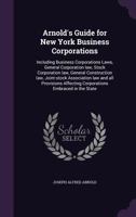 Arnold's Guide for New York Business Corporations: Including Business Corporations Laws, General Corporation Law, Stock Corporation Law, General Construction Law, Joint-Stock Association Law and All P 1359774459 Book Cover