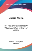 Unseen World: The Heavenly Blessedness Or Where And What Is Heaven? 1165163772 Book Cover