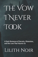 The Vow I Never Took: A Dark Romance of Secrets, Obsession, and the Love That Haunts Us B0F8TVKNWR Book Cover