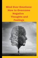 Mind Over Emotions: How to Overcome Negative Thoughts and Feelings B0C2S6QBT4 Book Cover