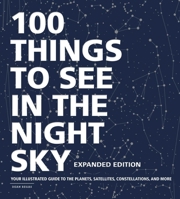 100 Things to See in the Night Sky: From Planets and Satellites to Meteors and Constellations, Your Guide to Stargazing 1507205058 Book Cover