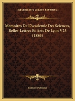Memoires De L'Academie Des Sciences, Belles-Lettres Et Arts De Lyon V23 (1886) 1160189897 Book Cover