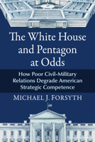The White House and Pentagon at Odds: How Poor Civil-Military Relations Degrade American Strategic Competence 1476698821 Book Cover