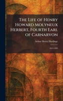 The Life of Henry Howard Molyneux Herbert, Fourth Earl of Carnarvon: 1831-1890 1025799941 Book Cover