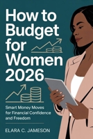 How To Budget For Women 2026: Smart Money Moves for Financial Confidence and Freedom B0GNZDLSF8 Book Cover
