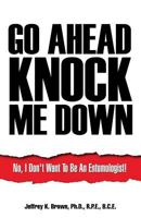 Go Ahead Knock Me Down: No, I Don't Want To Be An Entomologist! 1498466869 Book Cover