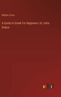 A Guide to Greek For Beginners: Or, Initia Græca 3385117542 Book Cover