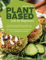 Plant Based Diet for Beginners: The Ultimate Guide for Beginners to a Whole-Food Vegan Diet to Eat Healthy, Lose Weight and Live Well - 90+ ... with Pictures & 21-Day Meal Plan Included 1801770557 Book Cover