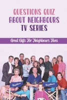 Questions Quiz About Neighbours TV Series: Great Gifts For Neighbours Fans null Book Cover