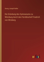 Die Gründung des Gymnasiums zu Würzburg durch den Fürstbischof Friedrich von Wirsberg 3368504142 Book Cover
