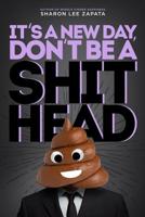 It' A New Day, Don't Be A ShitHead 1092620737 Book Cover