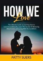How We Love: The Ultimate Guide on Learning How to Love Unconditionally, Learn The Secrets To Removing Attachments and Loving With No Conditions 6069835883 Book Cover