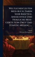 Weltlicher Leuten MeÃ -buch, Darin Sehr Kräftige, Andächtige Und Herzliche MeÃ -gebete Von Zwey Und FÃ1/4nfzig Messen, ...... (German Edition) 102492520X Book Cover