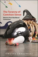 The Tyranny of Common Sense: Mexico's Post-Neoliberal Conversion 1438485948 Book Cover