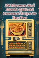 100 Microwave Meal Marvels: Quick and Convenient Recipes for Busy Days B0CN1KLRWM Book Cover