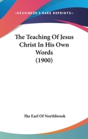 The Teaching Of Jesus Christ In His Own Words 054876834X Book Cover