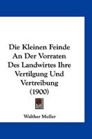 Die Kleinen Feinde An Der Vorraten Des Landwirtes Ihre Vertilgung Und Vertreibung (1900) 1147769362 Book Cover