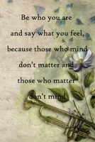 Be who you are and say what you feel, because those who mind don't matter and those who matter don't mind: 100 Pages Lined Journal Inspirational Quot Journal, Notebook, Diary, Composition Book 1671641418 Book Cover