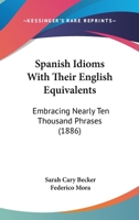 Spanish Idioms With Their English Equivalents, Embracing Nearly Ten Thousand Phrases 1481205811 Book Cover