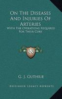 On The Diseases And Injuries Of Arteries: With The Operations Required For Their Cure 1163501905 Book Cover