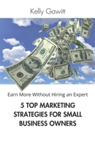 5 TOP MARKETING STRATEGIES FOR SMALL BUSINESS OWNERS: Earn More Without Hiring an Expert B0CL5WJ1LY Book Cover