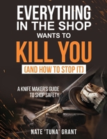 Everything in the shop wants to kill you (and how to stop it) A knifemaker's guide to shop safety B0GYTHNSSC Book Cover