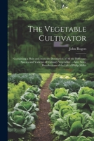 The Vegetable Cultivator: Containing a Plain and Accurate Description of All the Differenct Species and Varieties of Culinary Vegetables ... Also, Some Recollections of the Life of Philip Miller 102282015X Book Cover
