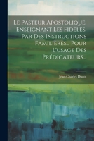 Le Pasteur Apostolique, Enseignant Les Fid�les, Par Des Instructions Famili�res... Pour l'Usage Des Pr�dicateurs... 1021245305 Book Cover