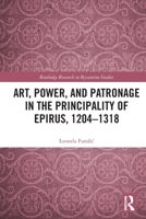 Art, Power, and Patronage in the Principality of Epirus, 1204-1318 0367410672 Book Cover