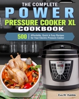 The Complete Power Pressure Cooker XL Cookbook: 500 Affordable, Quick & Easy Recipes for Your Electric Pressure Cooker 1922504009 Book Cover