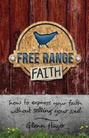 Free Range Faith: How to Express Your Faith Without Selling Your Soul 0692628916 Book Cover