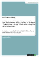 Die Ästhetik des Schrecklichen in Senecas Thyestes und Lukrez' Pestbeschreibung aus De rerum natura VI: Exemplifiziert an Sen. Thy. 691-695, 720-729, ... 6.1145- 1159, 1205-1212 3346644936 Book Cover