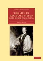 The Life of Reginald Heber, D.D., Lord Bishop of Calcutta: With Selections from His Correspondence, Unpublished Poems, and Private Papers; Together with a Journal of His Tour in Norway, Sweden, Russia 1108046479 Book Cover