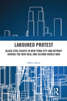 Laboured Protest: Black Civil Rights in New York City and Detroit During the New Deal and Second World War 0367582309 Book Cover