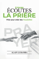 Ô TOI QUI ÉCOUTES LA PRIÈRE: Prier pour créer des possibilités (French Edition) 2982201674 Book Cover