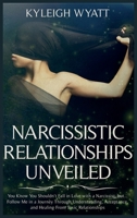 Narcissistic Relationship Unveiled: You Know You Shouldn't Fall in Love with a Narcissist, but... Follow Me in a Journey Through Understanding, Acceptance, and Healing from Toxic Relationships 1801096473 Book Cover
