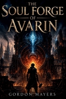 The Soul Forge of Avarin: A young blacksmith. A dying magical forge. A city that wants to turn him into a weapon. B0H8B1GDZ1 Book Cover