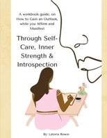 Through Self-Care, Inner Strength & Introspection: A workbook guide, on How to Gain an Outlook, while you Affirm and Manifest 1716372488 Book Cover