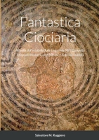 Fantastica Ciociaria: Atlante di Preistoria Arte Leggende Miti Curiosità Miracoli Misteri Luoghi Strani e Fatti Incredibili 1471666190 Book Cover