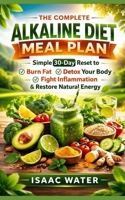 The Complete Alkaline Diet Meal Plan: Simple 30-Day Reset to Burn Fat, Detox Your Body, Fight Inflammation, & Restore Energy Naturally (Alkaline Diet Series) B0GPN8KLJ7 Book Cover