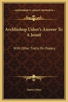 Archbishop Usher's Answer to a Jesuit: With Other Tracts on Popery 1163252794 Book Cover