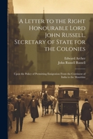 A Letter to the Right Honourable Lord John Russell, Secretary of State for the Colonies: Upon the Policy of Permitting Emigration From the Continent of India to the Mauritius 1021923745 Book Cover