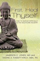 First, Heal Thyself: How to Survive Spiritually in the Healthcare Industry 145022220X Book Cover