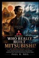 WHO REALLY BUILT MITSUBISHI? AN INSPIRATIONAL STORY: From a Bankrupt Samurai Family to War Machines, Industrial Power, and the Reinvention of Modern Japan (some of the famous car collections) B0H3938VCP Book Cover