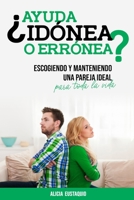 ¿AYUDA IDÓNEA O ERRÓNEA?: Escogiendo y manteniendo adecuadamente la pareja ideal para toda la vida B0C87Q3WYZ Book Cover