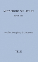 Metaphors We Live By: Book XIII: Freedom, Discipline, & Constraint B0H3ZJMZDT Book Cover