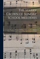 The Starry Crown of Sunday School Melodies: A Collection of Hymns, Anthems, Chants, and Miscellaneous Pieces; Written and Composed Expressly for Sunday Schools (Classic Reprint) 1014791804 Book Cover