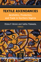 Textile Ascendancies: Aesthetics, Production, and Trade in Northern Nigeria 047207444X Book Cover