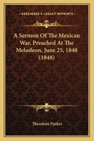 A Sermon Of The Mexican War, Preached At The Melodeon, June 25, 1848 1275724094 Book Cover